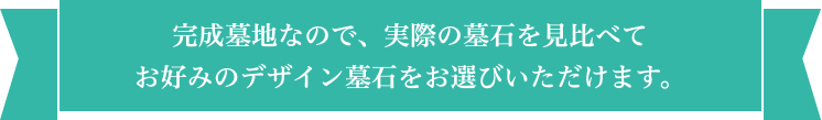 完成墓地なので、実際の墓石を見比べてお好みのデザイン墓石をお選びいただけます。