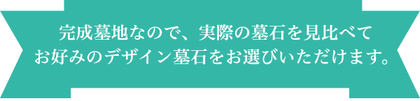 完成墓地なので、実際の墓石を見比べてお好みのデザイン墓石をお選びいただけます。